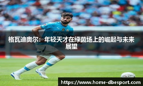 格瓦迪奥尔：年轻天才在绿茵场上的崛起与未来展望
