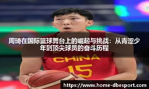 周琦在国际篮球舞台上的崛起与挑战：从青涩少年到顶尖球员的奋斗历程
