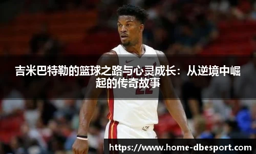 吉米巴特勒的篮球之路与心灵成长：从逆境中崛起的传奇故事